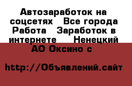 Автозаработок на соцсетях - Все города Работа » Заработок в интернете   . Ненецкий АО,Оксино с.